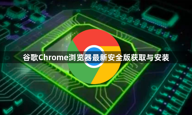 谷歌Chrome浏览器最新安全版获取与安装1