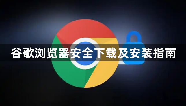 谷歌浏览器安全下载及安装指南1