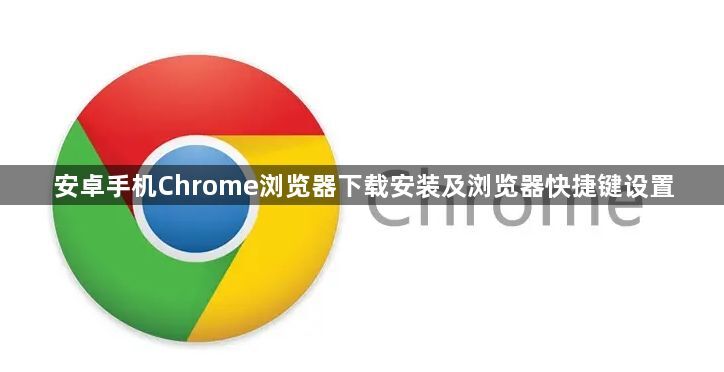 安卓手机Chrome浏览器下载安装及浏览器快捷键设置1