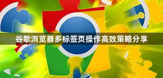 谷歌浏览器多标签页操作高效策略分享1