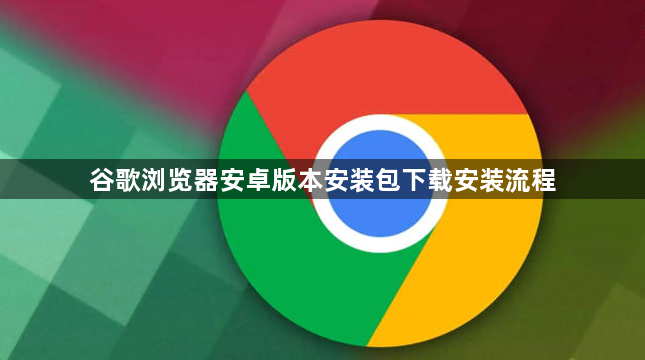 谷歌浏览器安卓版本安装包下载安装流程1