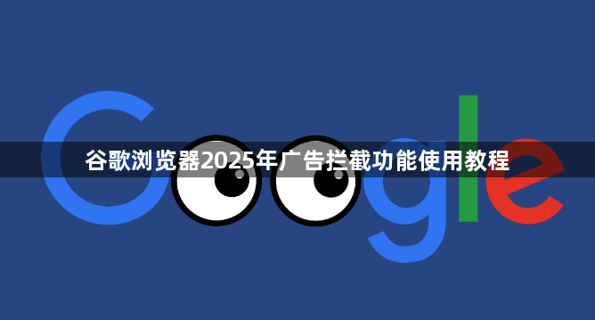 谷歌浏览器2025年广告拦截功能使用教程1