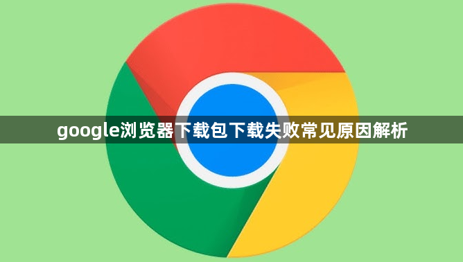 google浏览器下载包下载失败常见原因解析1