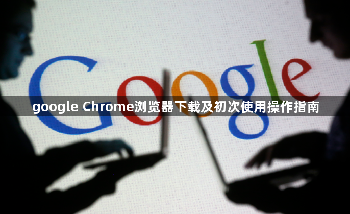 google Chrome浏览器下载及初次使用操作指南1