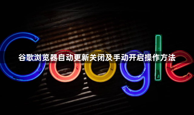 谷歌浏览器自动更新关闭及手动开启操作方法1