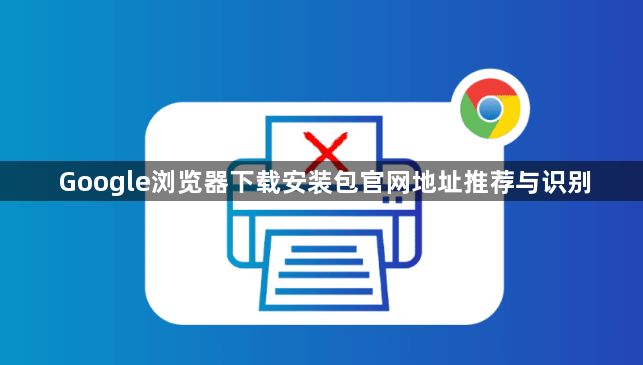 Google浏览器下载安装包官网地址推荐与识别1