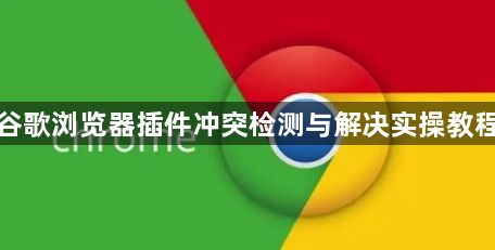 谷歌浏览器插件冲突检测与解决实操教程1