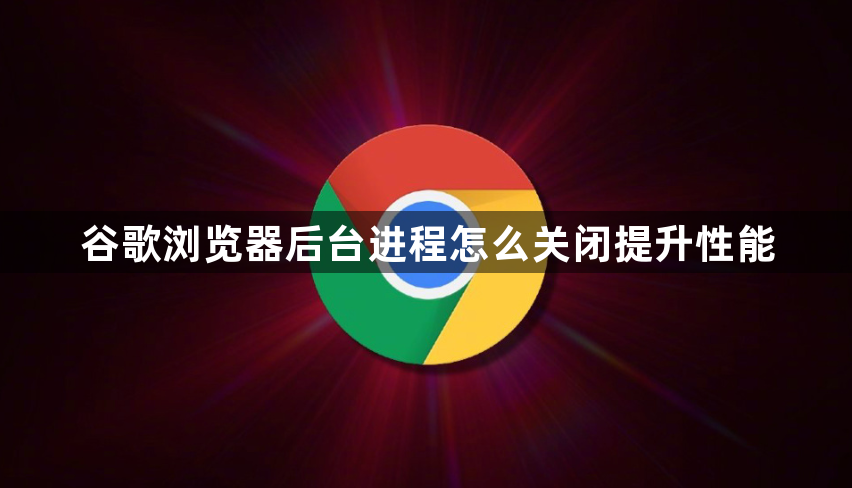谷歌浏览器后台进程怎么关闭提升性能1