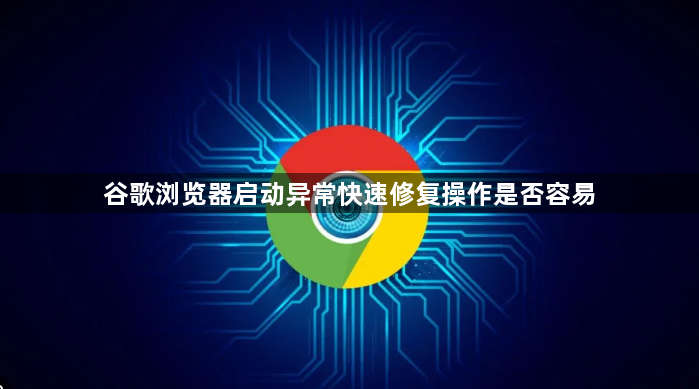 谷歌浏览器启动异常快速修复操作是否容易1