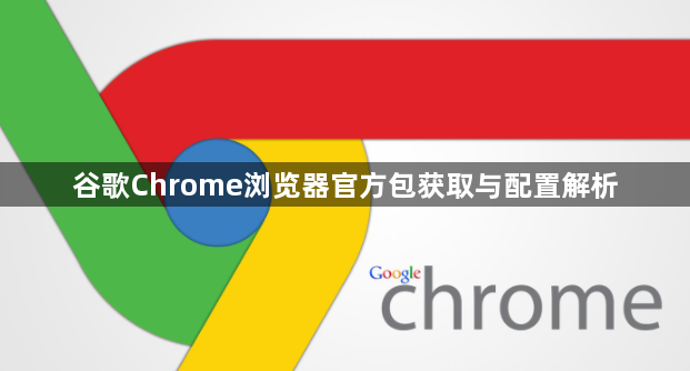 谷歌Chrome浏览器官方包获取与配置解析1