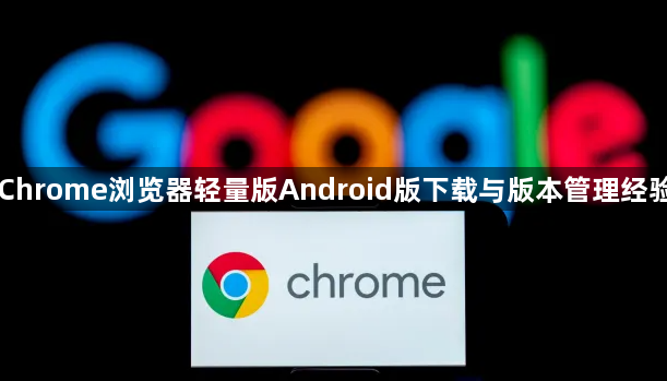 Chrome浏览器轻量版Android版下载与版本管理经验1