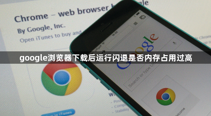 google浏览器下载后运行闪退是否内存占用过高1