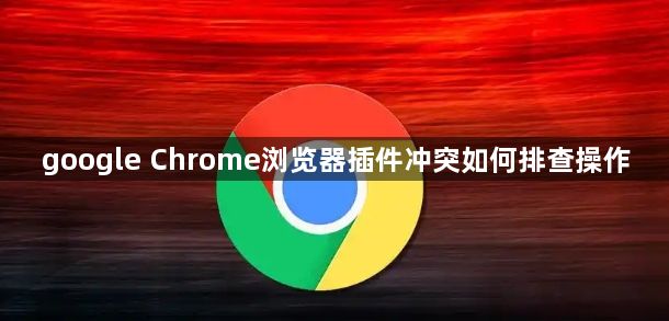 google Chrome浏览器插件冲突如何排查操作1