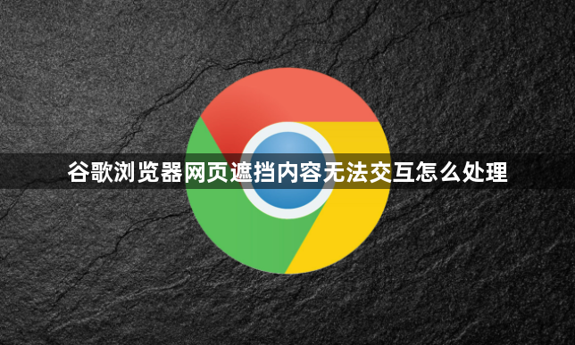 谷歌浏览器网页遮挡内容无法交互怎么处理1