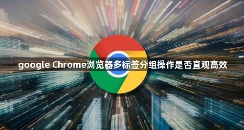google Chrome浏览器多标签分组操作是否直观高效1