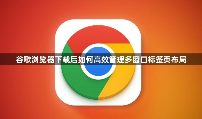 谷歌浏览器下载后如何高效管理多窗口标签页布局1