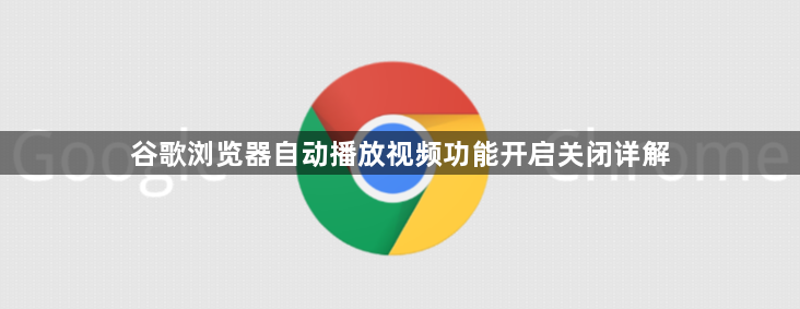 谷歌浏览器自动播放视频功能开启关闭详解1