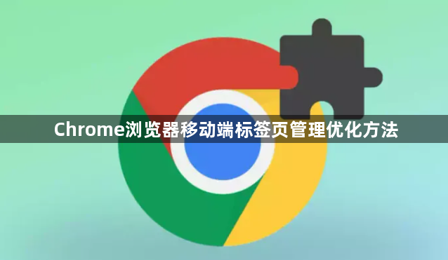 Chrome浏览器移动端标签页管理优化方法1