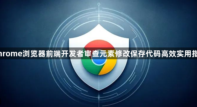 Chrome浏览器前端开发者审查元素修改保存代码高效实用指南1