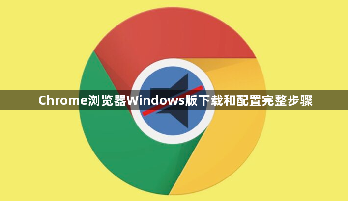 Chrome浏览器Windows版下载和配置完整步骤1