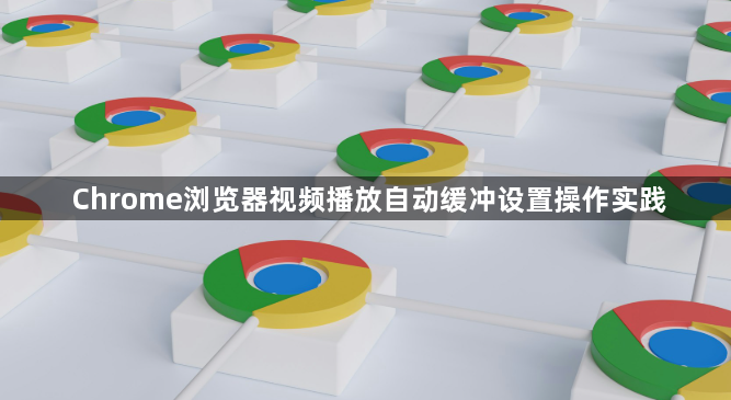 Chrome浏览器视频播放自动缓冲设置操作实践1