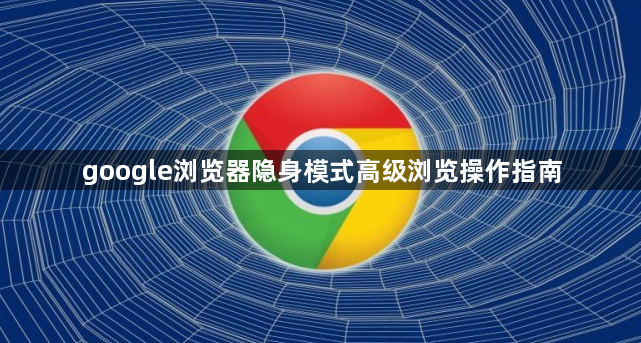 google浏览器隐身模式高级浏览操作指南1