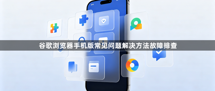 谷歌浏览器手机版常见问题解决方法故障排查1