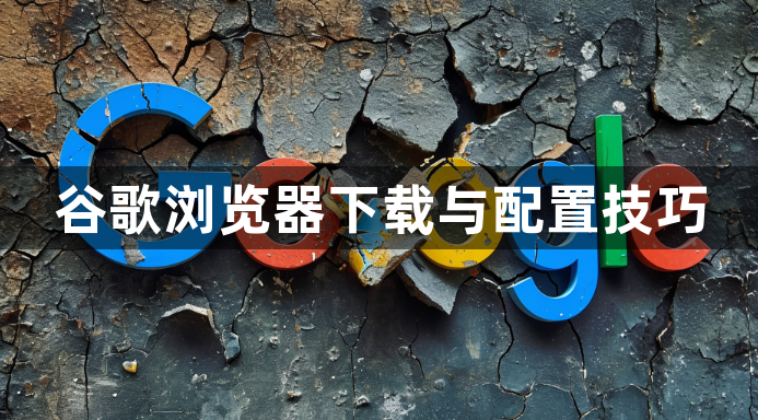 谷歌浏览器下载与配置技巧1