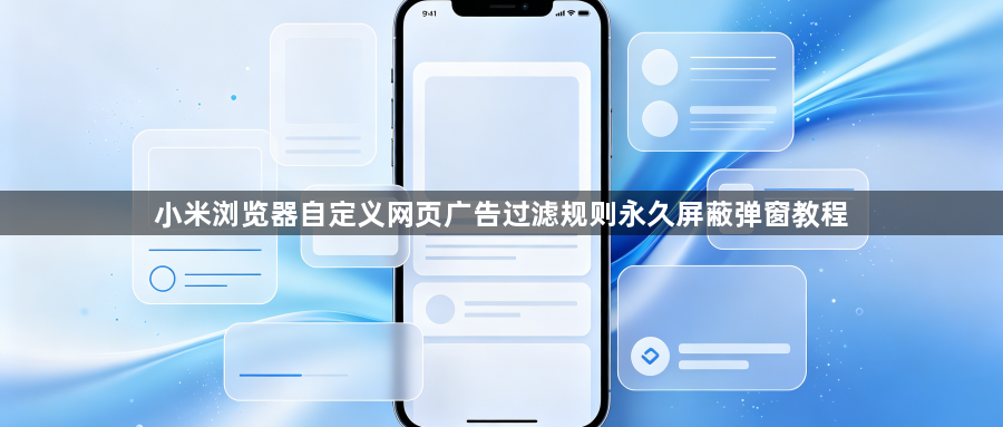 小米浏览器自定义网页广告过滤规则永久屏蔽弹窗教程1