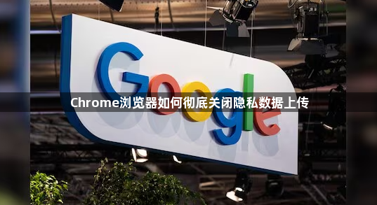 Chrome浏览器如何彻底关闭隐私数据上传1