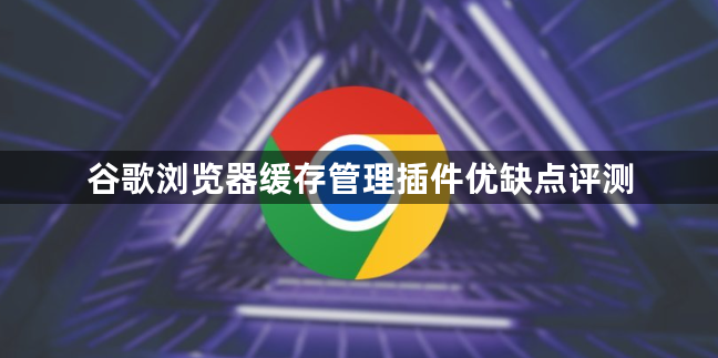 谷歌浏览器缓存管理插件优缺点评测1