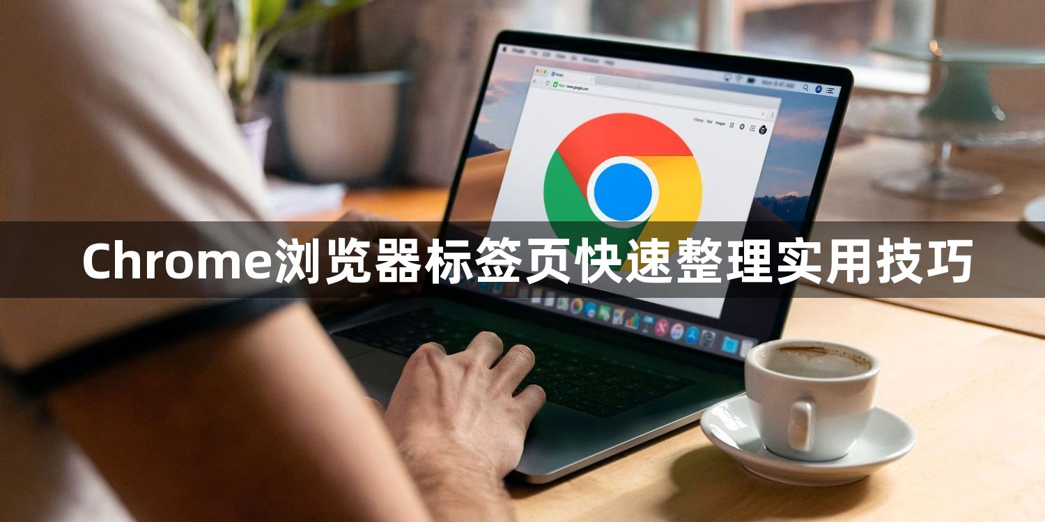 Chrome浏览器标签页快速整理实用技巧1