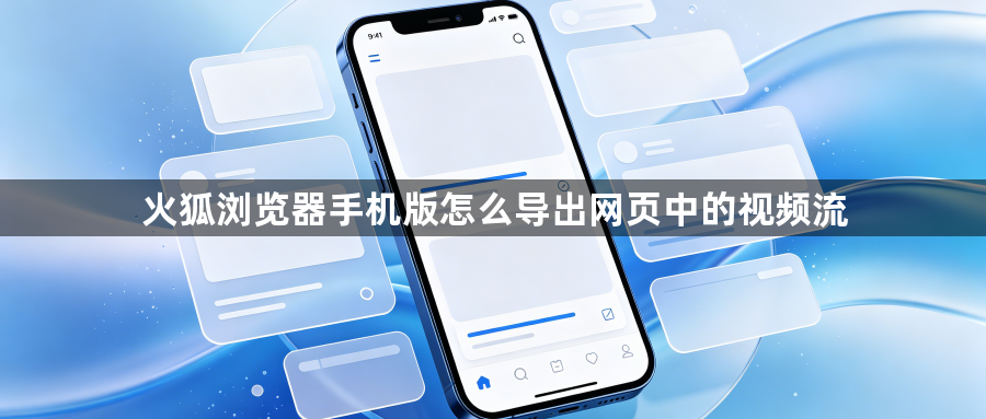 火狐浏览器手机版怎么导出网页中的视频流1