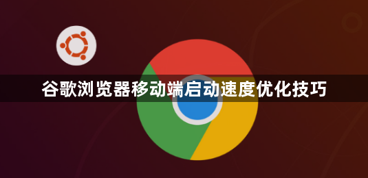 谷歌浏览器移动端启动速度优化技巧1