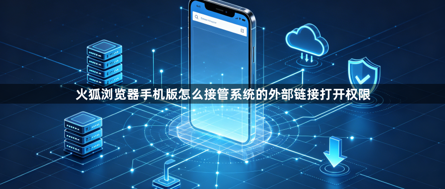 火狐浏览器手机版怎么接管系统的外部链接打开权限1