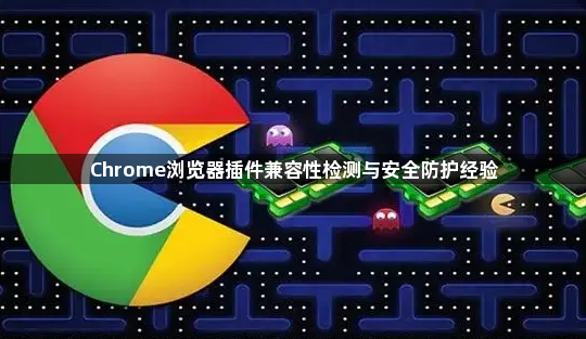 Chrome浏览器插件兼容性检测与安全防护经验1
