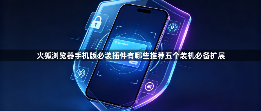 火狐浏览器手机版必装插件有哪些推荐五个装机必备扩展1