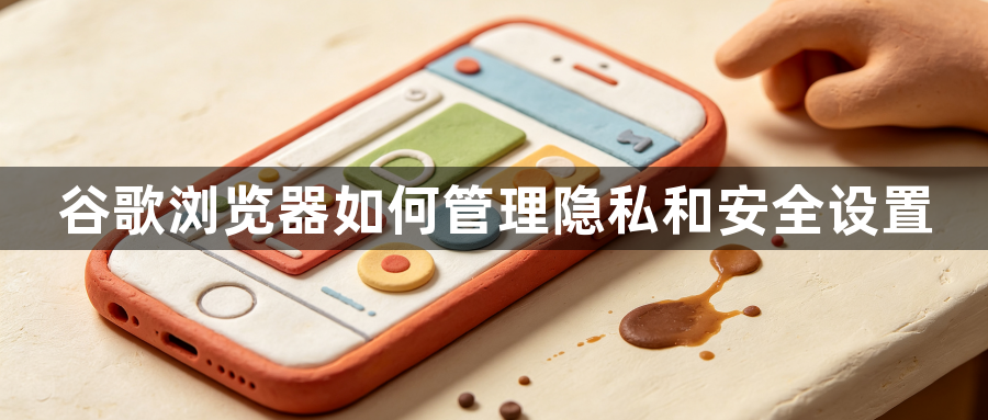 谷歌浏览器如何管理隐私和安全设置1