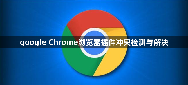 google Chrome浏览器插件冲突检测与解决1