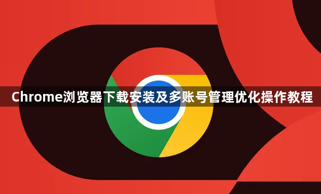 Chrome浏览器下载安装及多账号管理优化操作教程1