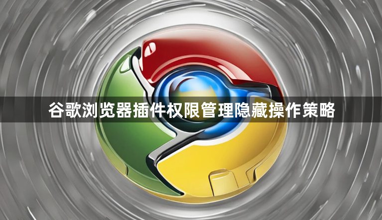 谷歌浏览器插件权限管理隐藏操作策略1