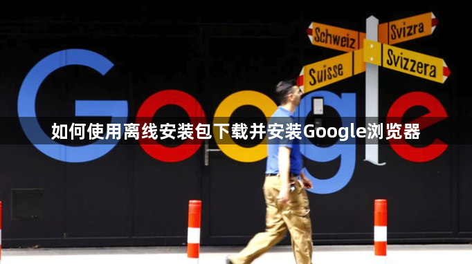 如何使用离线安装包下载并安装Google浏览器1