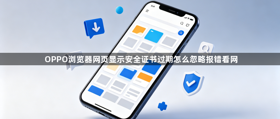 OPPO浏览器网页显示安全证书过期怎么忽略报错看网1