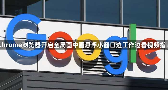 Chrome浏览器开启全局画中画悬浮小窗口边工作边看视频指南1