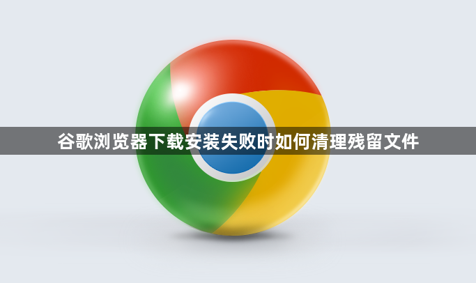 谷歌浏览器下载安装失败时如何清理残留文件1