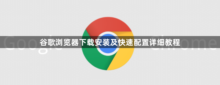谷歌浏览器下载安装及快速配置详细教程1