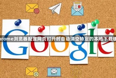 Chrome浏览器配置网页打开时自动清空特定的本地下载缓存1