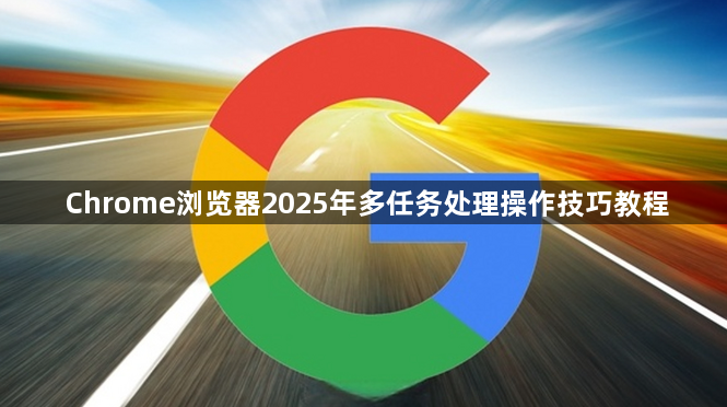 Chrome浏览器2025年多任务处理操作技巧教程1
