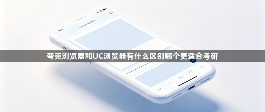 夸克浏览器和UC浏览器有什么区别哪个更适合考研1