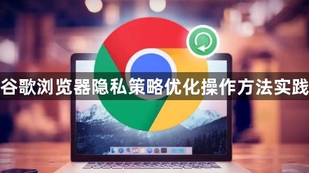 谷歌浏览器隐私策略优化操作方法实践1